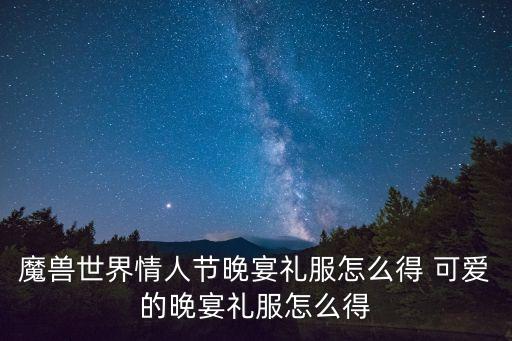 魔獸世界情人節晚宴禮服怎么得 可愛的晚宴禮服怎么得