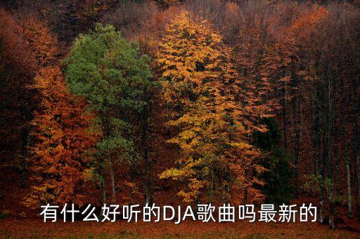 dja，有沒(méi)有什么好聽(tīng)的djA歌曲