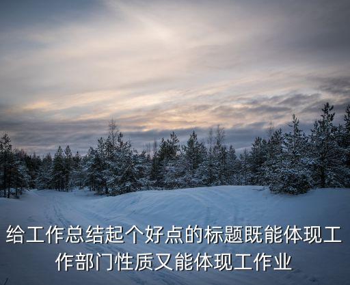 給工作總結起個好點的標題既能體現工作部門性質又能體現工作業