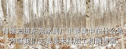 有誰知道東莞家具廠主要集中在什么地方嗎我們主要是來料加工和銷售雕