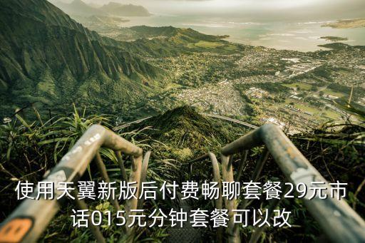 使用天翼新版后付費暢聊套餐29元市話015元分鐘套餐可以改