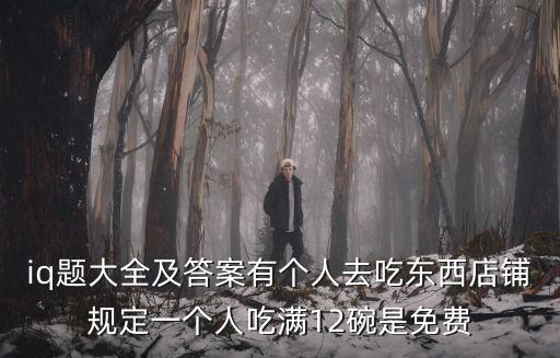 智商測試題免費，iq題大全及答案有個人去吃東西店鋪規定一個人吃滿12碗是免費