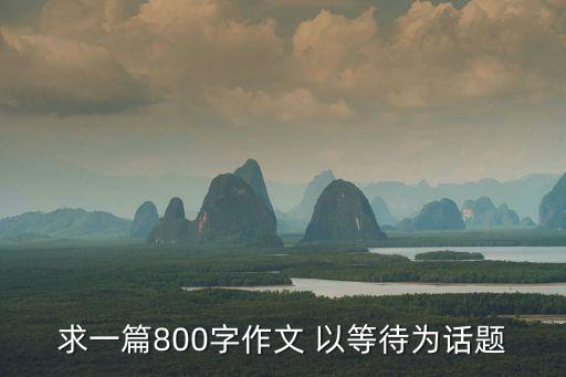 求一篇800字作文 以等待為話題
