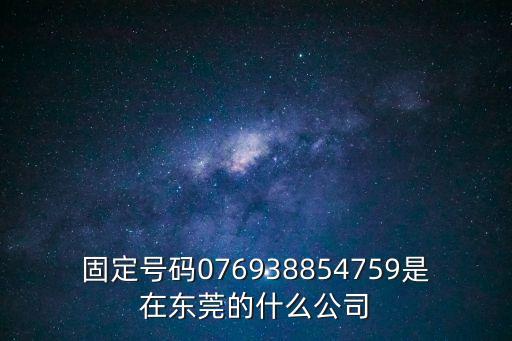 固定號碼076938854759是在東莞的什么公司
