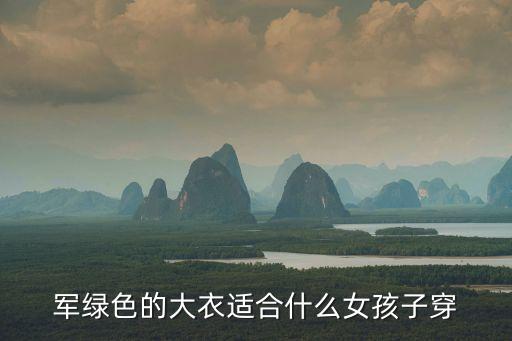 軍綠色大衣，軍綠色的大衣適合什么女孩子穿