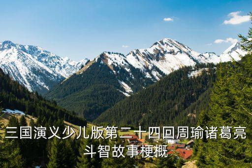 三國演義少兒版第二十四回周瑜諸葛亮斗智故事梗概