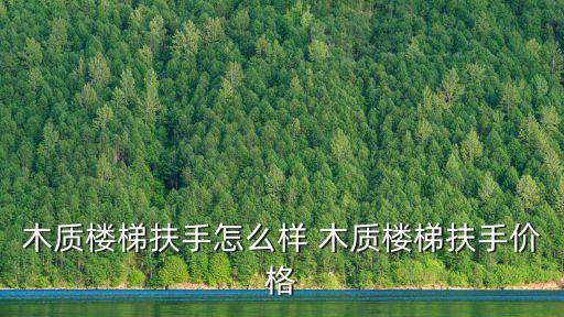 木質樓梯扶手怎么樣 木質樓梯扶手價格