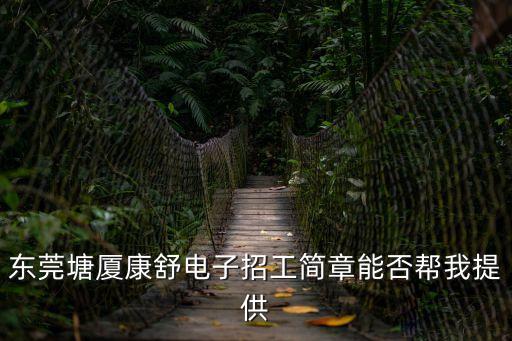 東莞塘廈康舒電子招工簡章能否幫我提供