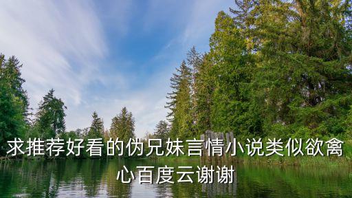 求推薦好看的偽兄妹言情小說類似欲禽心百度云謝謝