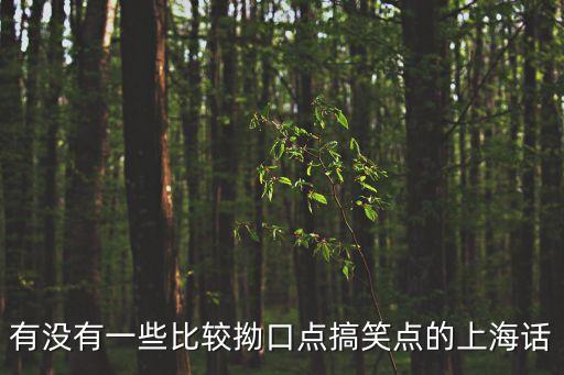 上海話繞口令，有沒有一些比較拗口點搞笑點的上海話