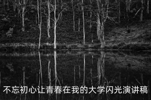 不忘初心讓青春在我的大學閃光演講稿