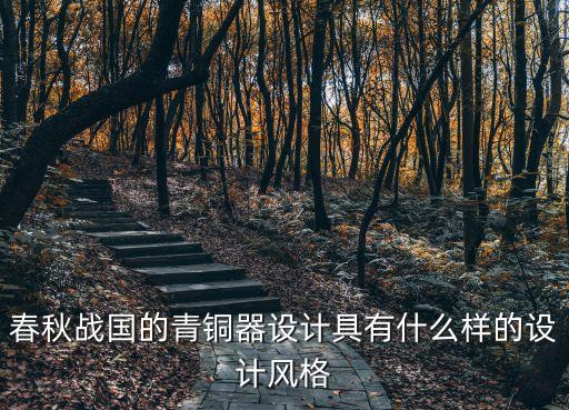 春秋戰(zhàn)國(guó)的青銅器設(shè)計(jì)具有什么樣的設(shè)計(jì)風(fēng)格