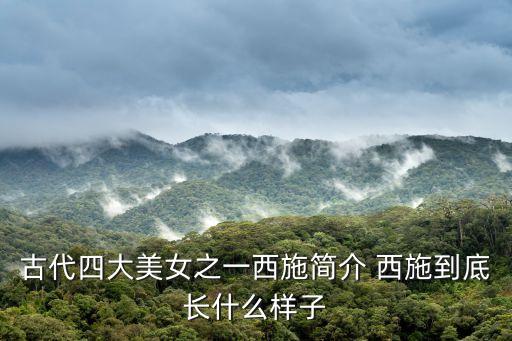 古代四大美女之一西施簡(jiǎn)介 西施到底長(zhǎng)什么樣子