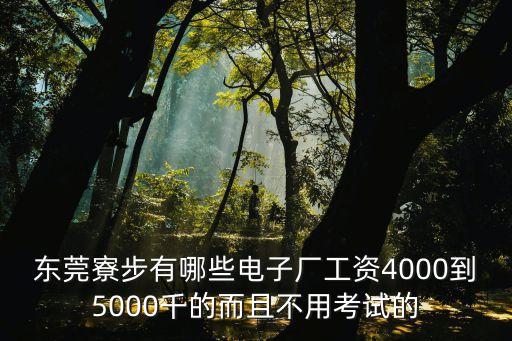 東莞寮步有哪些電子廠工資4000到5000千的而且不用考試的