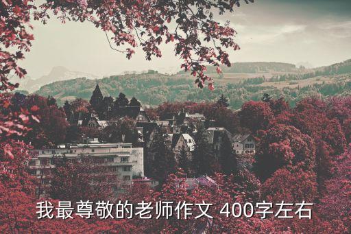 老師作文，我最尊敬的老師作文 400字左右