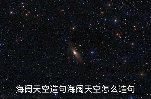 海闊天空造句海闊天空怎么造句