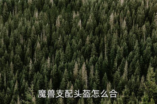 魔獸支配頭盔怎么合