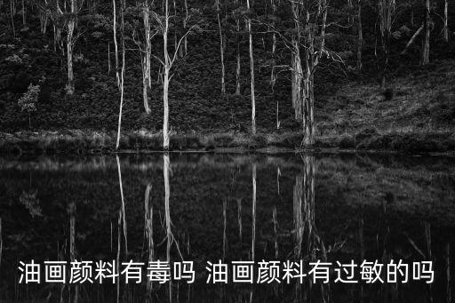 油畫顏料有毒嗎，數字油畫顏料是不是有毒