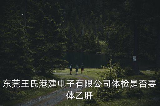 東莞王氏港建電子有限公司體檢是否要體乙肝