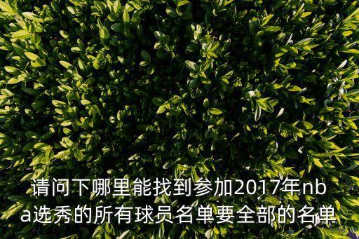 請問下哪里能找到參加2017年nba選秀的所有球員名單要全部的名單