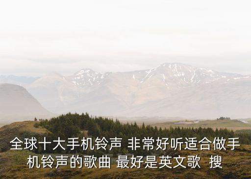 全球十大手機鈴聲 非常好聽適合做手機鈴聲的歌曲 最好是英文歌  搜