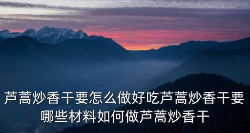 蘆蒿炒香干要怎么做好吃蘆蒿炒香干要哪些材料如何做蘆蒿炒香干