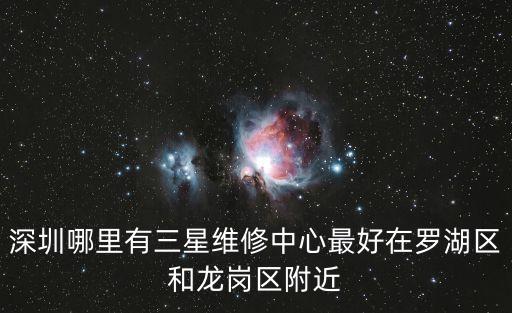 東莞嘉多利電話，深圳哪里有三星維修中心最好在羅湖區和龍崗區附近