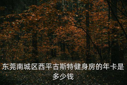 東莞南城區(qū)西平古斯特健身房的年卡是多少錢