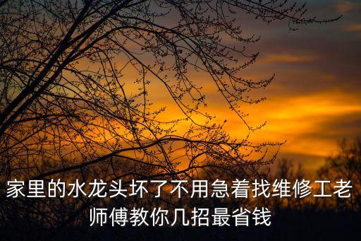 家里的水龍頭壞了不用急著找維修工老師傅教你幾招最省錢