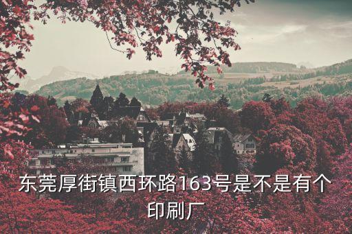 東莞厚街鎮西環路163號是不是有個印刷廠