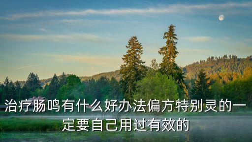 治療腸鳴有什么好辦法偏方特別靈的一定要自己用過有效的