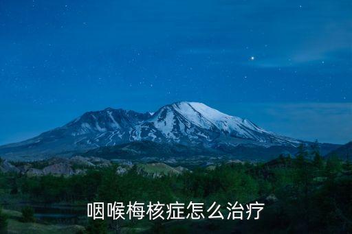 咽喉梅核氣怎么治，梅核氣怎么才能治好