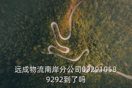 東莞遠成物流電話號碼，遠成物流南岸分公司092910589292到了嗎