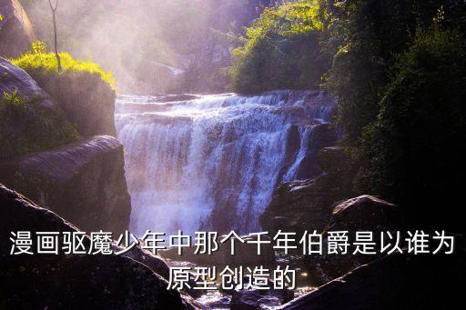 漫畫驅魔少年中那個千年伯爵是以誰為原型創造的