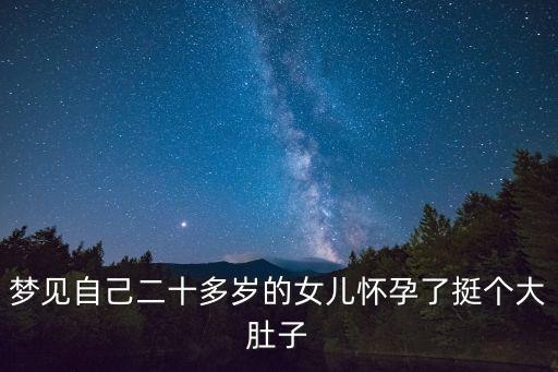 夢見女兒懷孕，夢見自己二十多歲的女兒懷孕了挺個大肚子