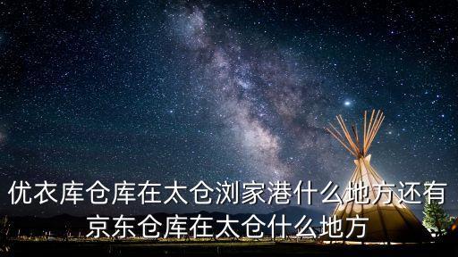 優衣庫倉庫在太倉瀏家港什么地方還有京東倉庫在太倉什么地方