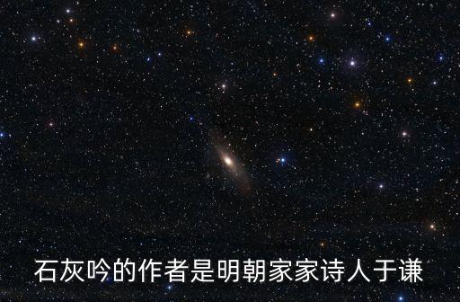 石灰吟的作者是明朝家家詩(shī)人于謙