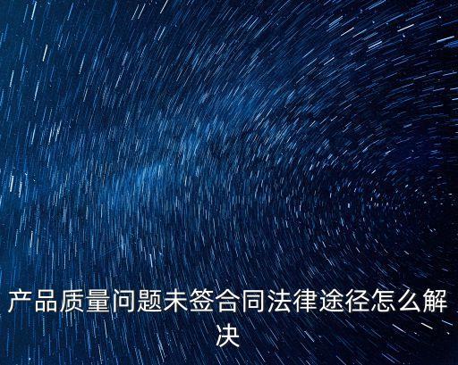 產品質量問題未簽合同法律途徑怎么解決