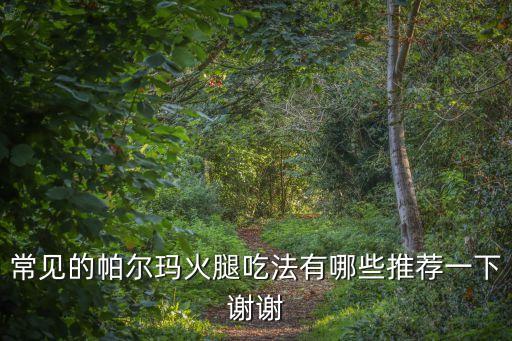 常見的帕爾瑪火腿吃法有哪些推薦一下謝謝