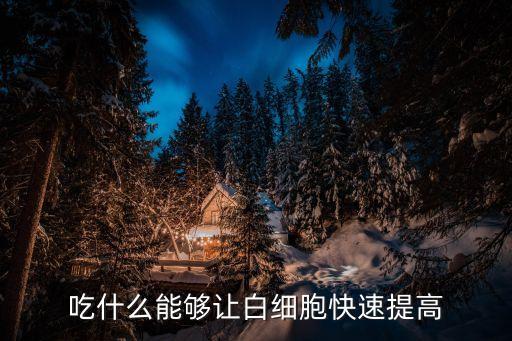 吃什么能夠讓白細(xì)胞快速提高