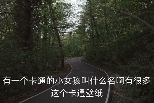 有一個卡通的小女孩叫什么名啊有很多這個卡通壁紙