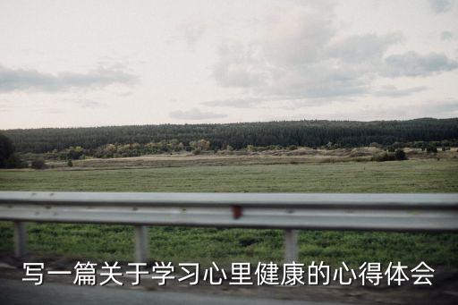 寫一篇關(guān)于學(xué)習(xí)心里健康的心得體會