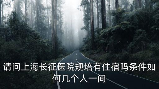 請問上海長征醫院規培有住宿嗎條件如何幾個人一間