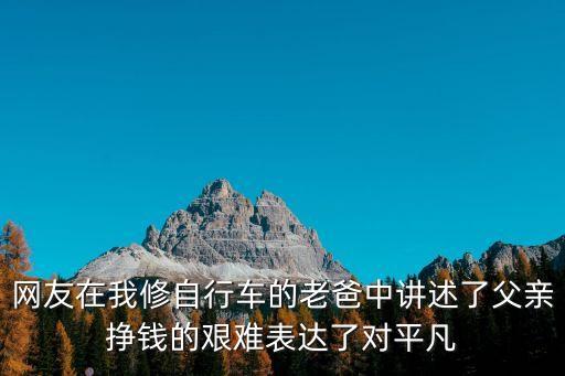 平凡老爸，網(wǎng)友在我修自行車的老爸中講述了父親掙錢的艱難表達(dá)了對(duì)平凡
