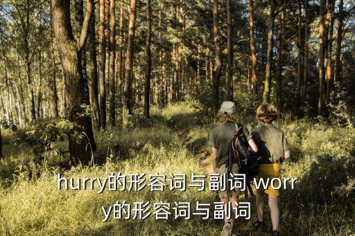 hurry的形容詞與副詞 worry的形容詞與副詞