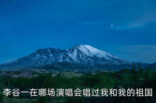 舞蹈絨花，李谷一在哪場演唱會唱過我和我的祖國