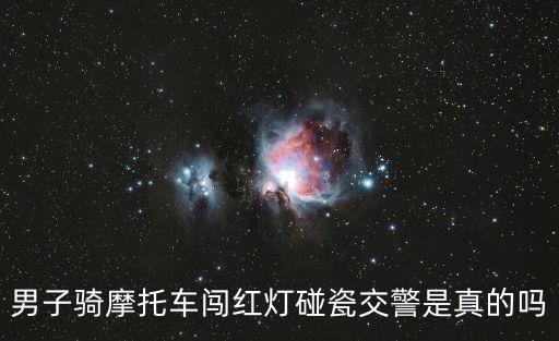 男子騎摩托車闖紅燈碰瓷交警是真的嗎