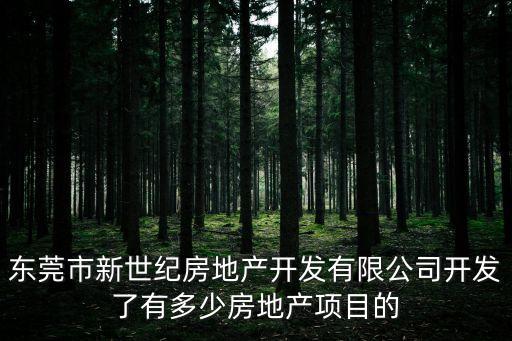東莞市新世紀房地產開發有限公司開發了有多少房地產項目的