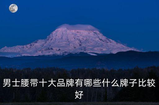 男士皮帶品牌，男士皮帶有什么牌子