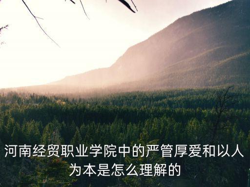 河南經貿職業學院中的嚴管厚愛和以人為本是怎么理解的